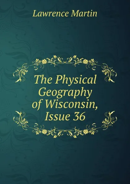 Обложка книги The Physical Geography of Wisconsin, Issue 36, Lawrence Martin