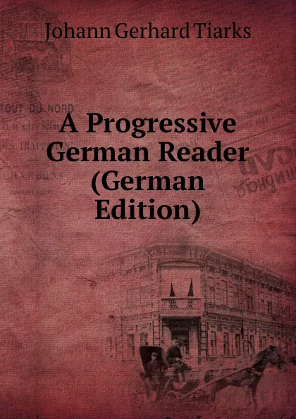 Обложка книги A Progressive German Reader (German Edition), Johann Gerhard Tiarks