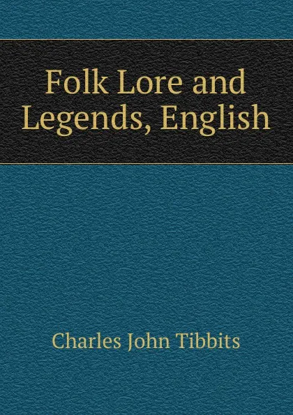 Обложка книги Folk Lore and Legends, English, Charles John Tibbits