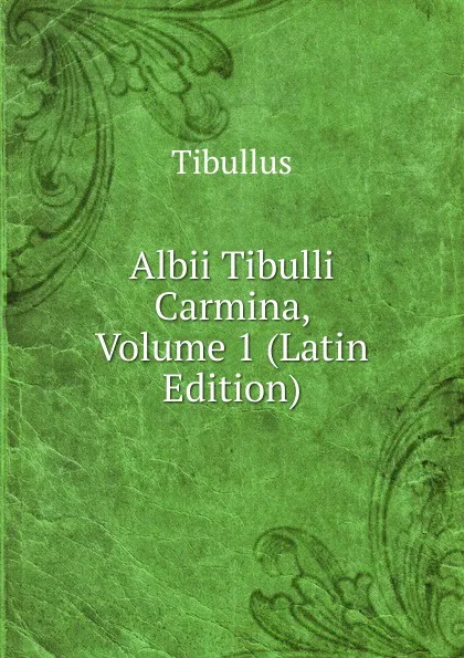 Обложка книги Albii Tibulli Carmina, Volume 1 (Latin Edition), Tibullus