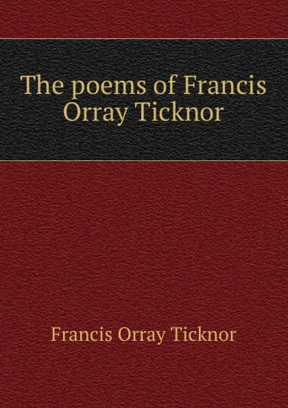 Обложка книги The poems of Francis Orray Ticknor, Francis Orray Ticknor