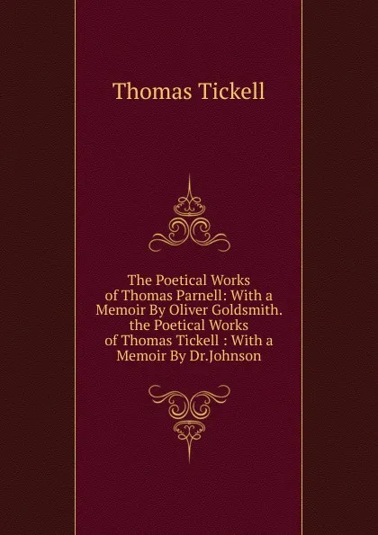 Обложка книги The Poetical Works of Thomas Parnell: With a Memoir By Oliver Goldsmith. the Poetical Works of Thomas Tickell : With a Memoir By Dr.Johnson., Thomas Tickell