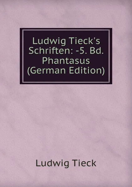 Обложка книги Ludwig Tieck.s Schriften: -5. Bd. Phantasus (German Edition), Ludwig Tieck