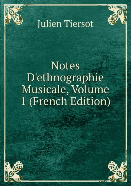 Обложка книги Notes D.ethnographie Musicale, Volume 1 (French Edition), Julien Tiersot