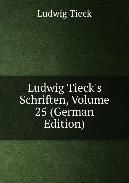 Обложка книги Ludwig Tieck.s Schriften, Volume 25 (German Edition), Ludwig Tieck