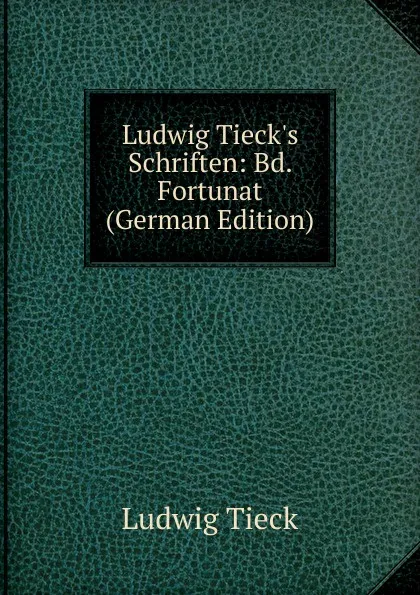 Обложка книги Ludwig Tieck.s Schriften: Bd. Fortunat (German Edition), Ludwig Tieck