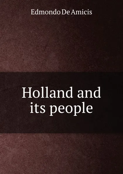 Обложка книги Holland and its people, Edmondo de Amicis