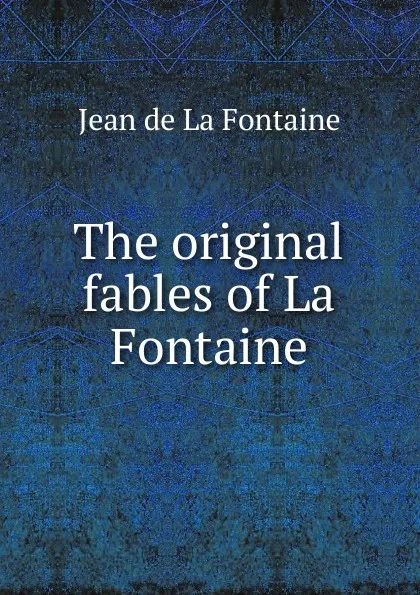 Обложка книги The original fables of La Fontaine, Jean de La Fontaine