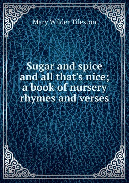 Обложка книги Sugar and spice and all that.s nice; a book of nursery rhymes and verses, Mary Wilder Tileston