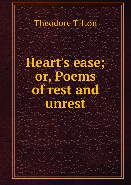 Обложка книги Heart.s ease; or, Poems of rest and unrest, Theodore Tilton