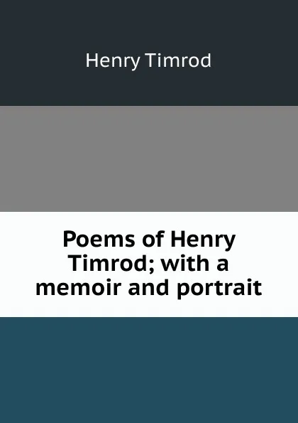 Обложка книги Poems of Henry Timrod; with a memoir and portrait, Henry Timrod