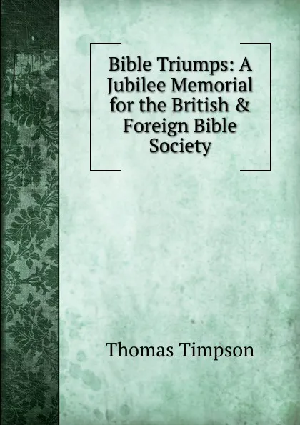 Обложка книги Bible Triumps: A Jubilee Memorial for the British . Foreign Bible Society, Thomas Timpson