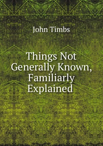 Обложка книги Things Not Generally Known, Familiarly Explained ., John Timbs