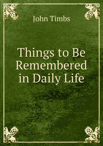 Обложка книги Things to Be Remembered in Daily Life, John Timbs