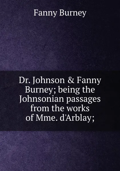 Обложка книги Dr. Johnson . Fanny Burney; being the Johnsonian passages from the works of Mme. d.Arblay;, Fanny Burney