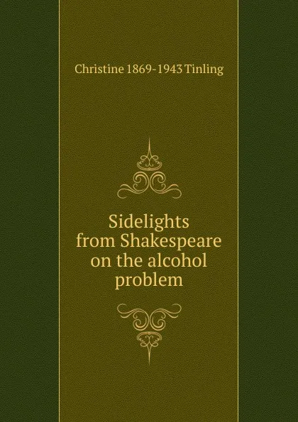Обложка книги Sidelights from Shakespeare on the alcohol problem, Christine 1869-1943 Tinling