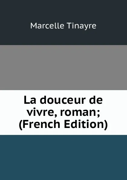 Обложка книги La douceur de vivre, roman; (French Edition), Marcelle Tinayre