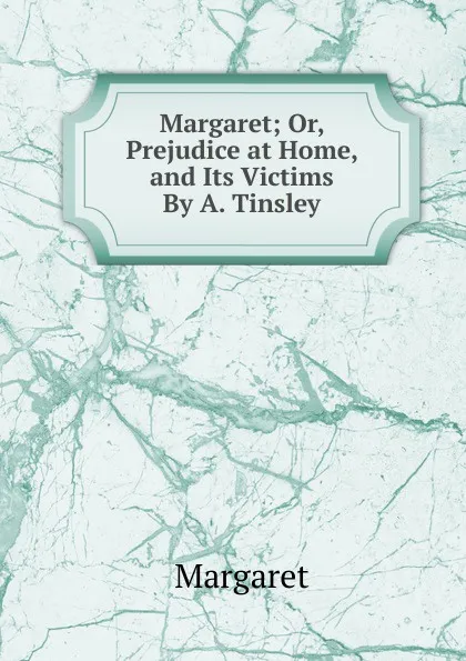 Обложка книги Margaret; Or, Prejudice at Home, and Its Victims By A. Tinsley., Margaret