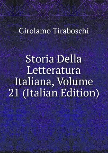 Обложка книги Storia Della Letteratura Italiana, Volume 21 (Italian Edition), Girolamo Tiraboschi