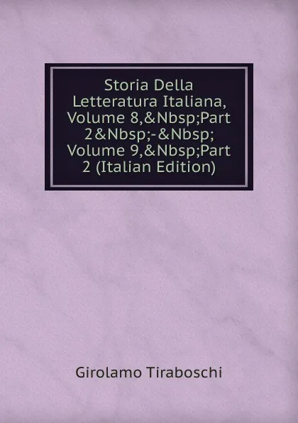 Обложка книги Storia Della Letteratura Italiana, Volume 8,.Nbsp;Part 2.Nbsp;-.Nbsp;Volume 9,.Nbsp;Part 2 (Italian Edition), Girolamo Tiraboschi