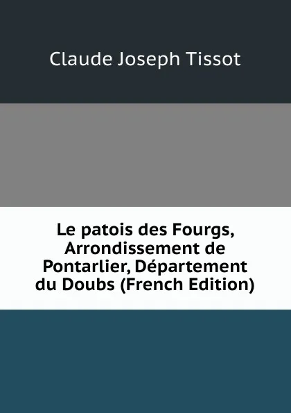 Обложка книги Le patois des Fourgs, Arrondissement de Pontarlier, Departement du Doubs (French Edition), Claude Joseph Tissot