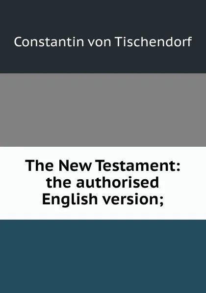 Обложка книги The New Testament: the authorised English version;, Constantin von Tischendorf