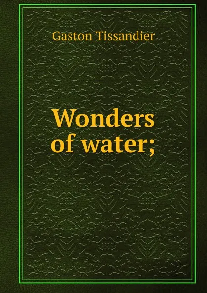 Обложка книги Wonders of water;, Gaston Tissandier