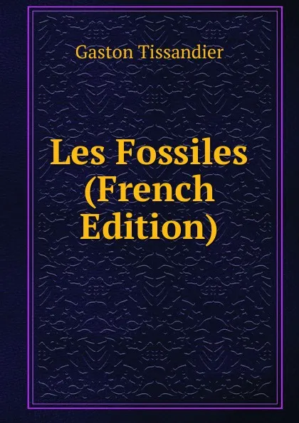 Обложка книги Les Fossiles (French Edition), Gaston Tissandier