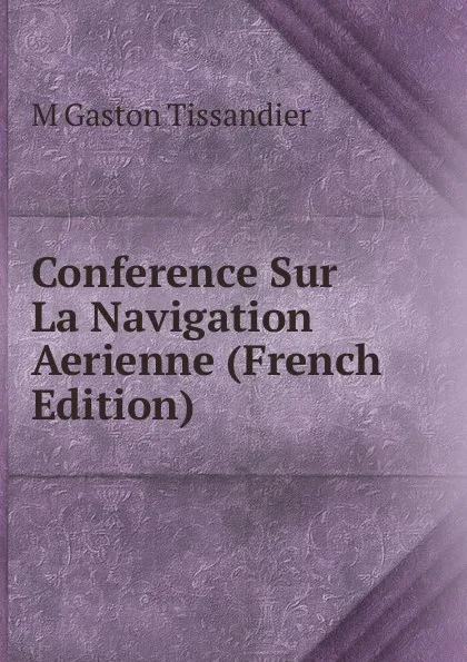 Обложка книги Conference Sur La Navigation Aerienne (French Edition), M Gaston Tissandier