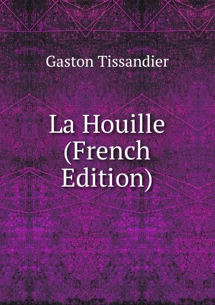 Обложка книги La Houille (French Edition), Gaston Tissandier