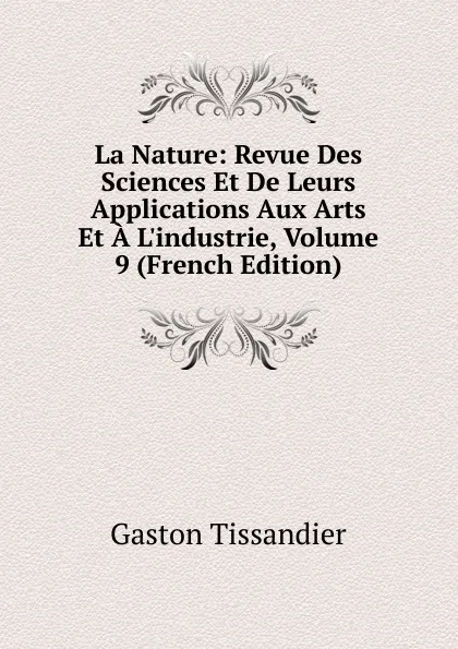 Обложка книги La Nature: Revue Des Sciences Et De Leurs Applications Aux Arts Et A L.industrie, Volume 9 (French Edition), Gaston Tissandier