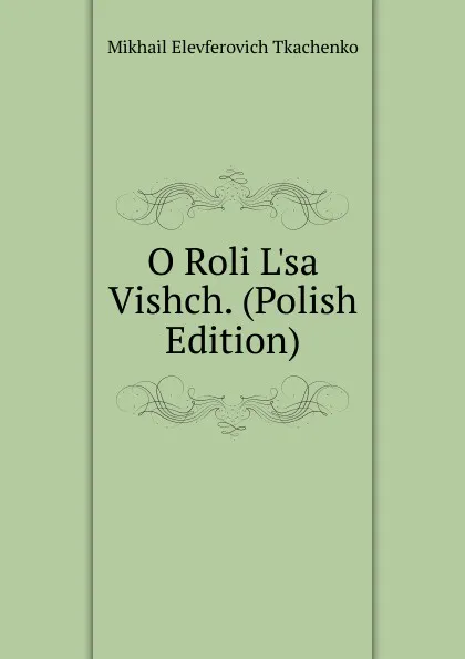 Обложка книги O Roli L.sa Vishch. (Polish Edition), Mikhail Elevferovich Tkachenko