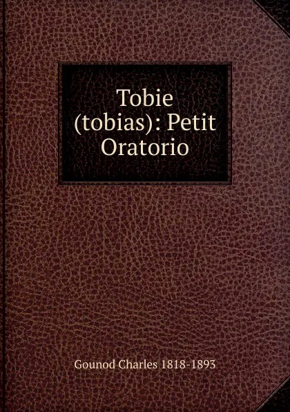 Обложка книги Tobie (tobias): Petit Oratorio, Gounod Charles 1818-1893