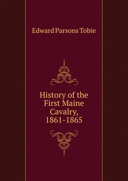 Обложка книги History of the First Maine Cavalry, 1861-1865, Edward Parsons Tobie