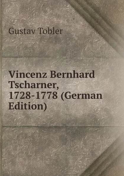 Обложка книги Vincenz Bernhard Tscharner, 1728-1778 (German Edition), Gustav Tobler