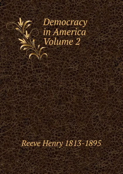 Обложка книги Democracy in America Volume 2, Reeve Henry 1813-1895
