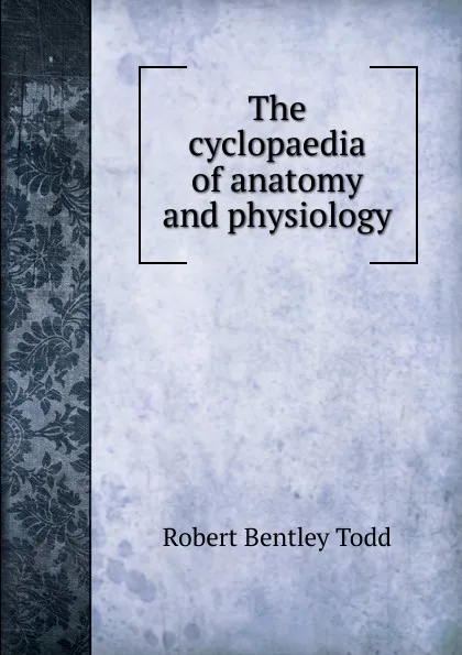 Обложка книги The cyclopaedia of anatomy and physiology, Robert Bentley Todd