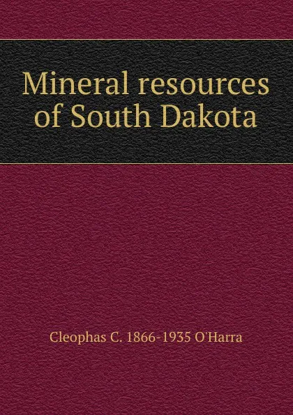 Обложка книги Mineral resources of South Dakota, Cleophas C. 1866-1935 O'Harra