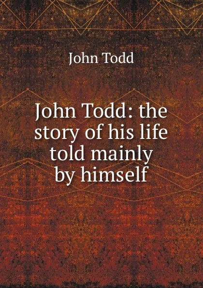 Обложка книги John Todd: the story of his life told mainly by himself, John Todd