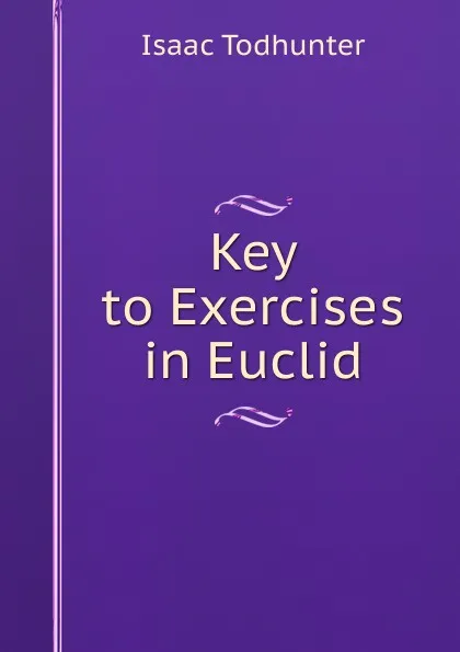 Обложка книги Key to Exercises in Euclid, I. Todhunter