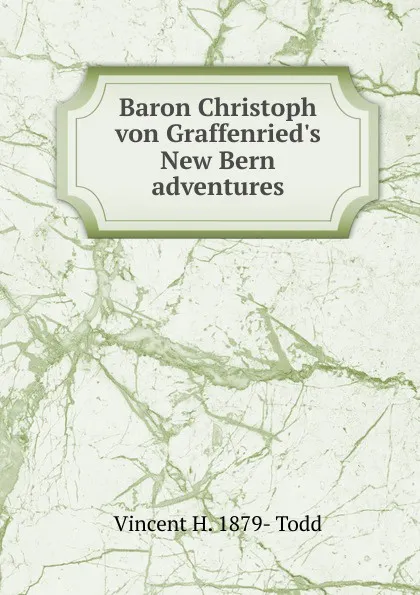 Обложка книги Baron Christoph von Graffenried.s New Bern adventures, Vincent H. 1879- Todd