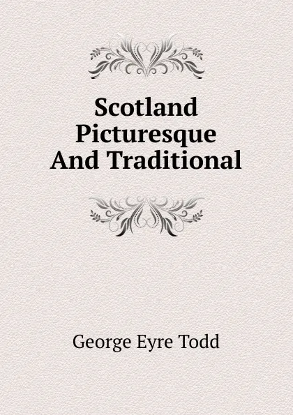 Обложка книги Scotland Picturesque And Traditional, George Eyre Todd