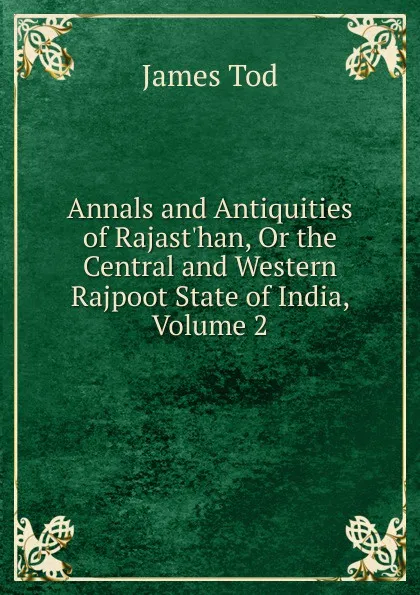 Обложка книги Annals and Antiquities of Rajast.han, Or the Central and Western Rajpoot State of India, Volume 2, James Tod