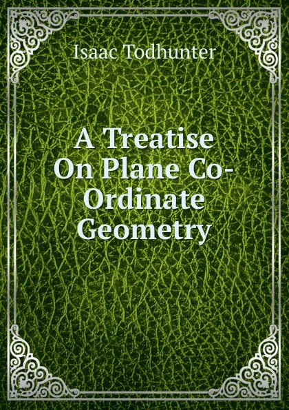 Обложка книги A Treatise On Plane Co-Ordinate Geometry, I. Todhunter