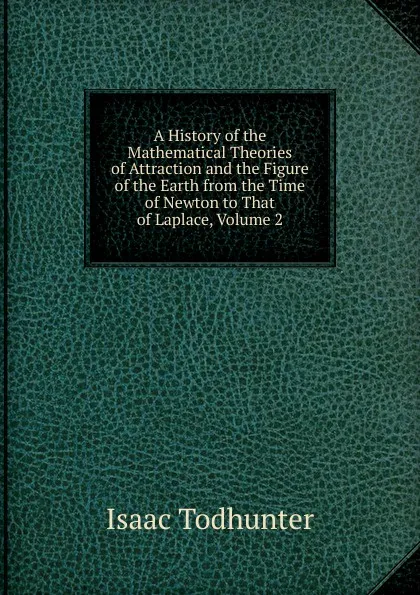 Обложка книги A History of the Mathematical Theories of Attraction and the Figure of the Earth from the Time of Newton to That of Laplace, Volume 2, I. Todhunter