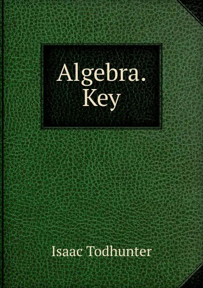 Обложка книги Algebra. Key, I. Todhunter