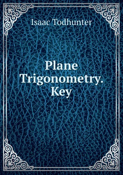 Обложка книги Plane Trigonometry. Key, I. Todhunter