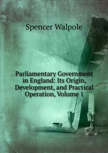 Обложка книги Parliamentary Government in England: Its Origin, Development, and Practical Operation, Volume 1, Walpole Spencer