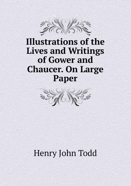 Обложка книги Illustrations of the Lives and Writings of Gower and Chaucer. On Large Paper., Henry John Todd