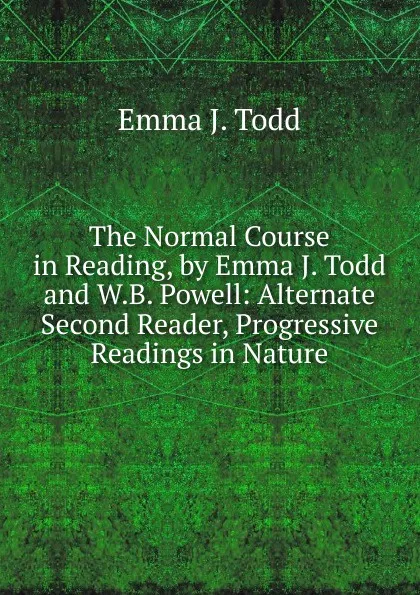 Обложка книги The Normal Course in Reading, by Emma J. Todd and W.B. Powell: Alternate Second Reader, Progressive Readings in Nature, Emma J. Todd